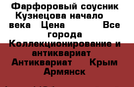 Фарфоровый соусник Кузнецова начало 20 века › Цена ­ 3 500 - Все города Коллекционирование и антиквариат » Антиквариат   . Крым,Армянск